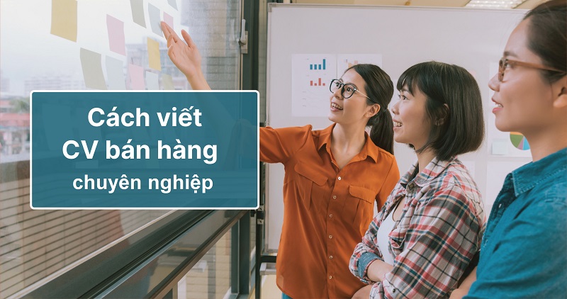 Hướng dẫn viết CV bán hàng chuyên nghiệp