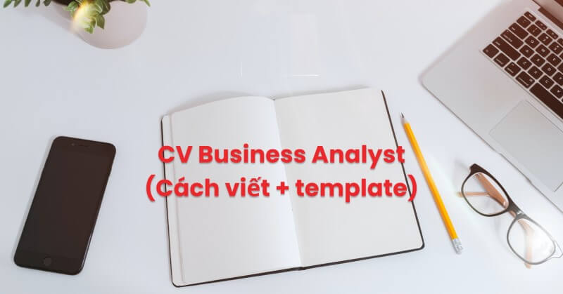 Hướng dẫn cụ thể cách trình bày CV BA